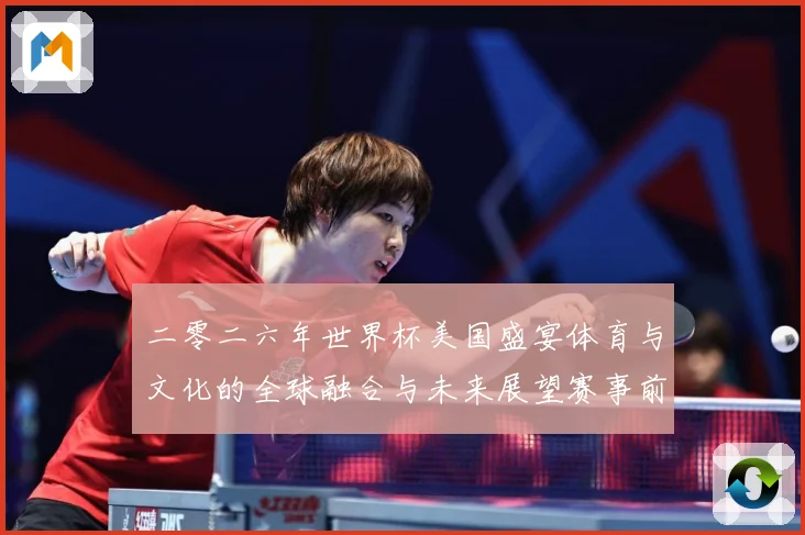 二零二六年世界杯美国盛宴体育与文化的全球融合与未来展望赛事前瞻：最新赛事动态与深度分析