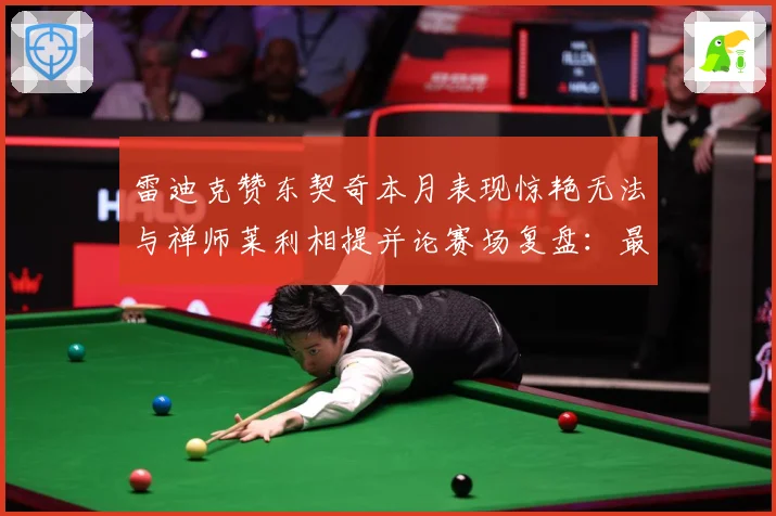 雷迪克赞东契奇本月表现惊艳无法与禅师莱利相提并论赛场复盘：最新赛事动态与深度分析