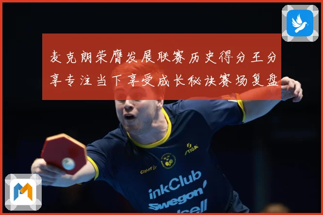 麦克朗荣膺发展联赛历史得分王分享专注当下享受成长秘诀赛场复盘：最新赛事动态与深度分析