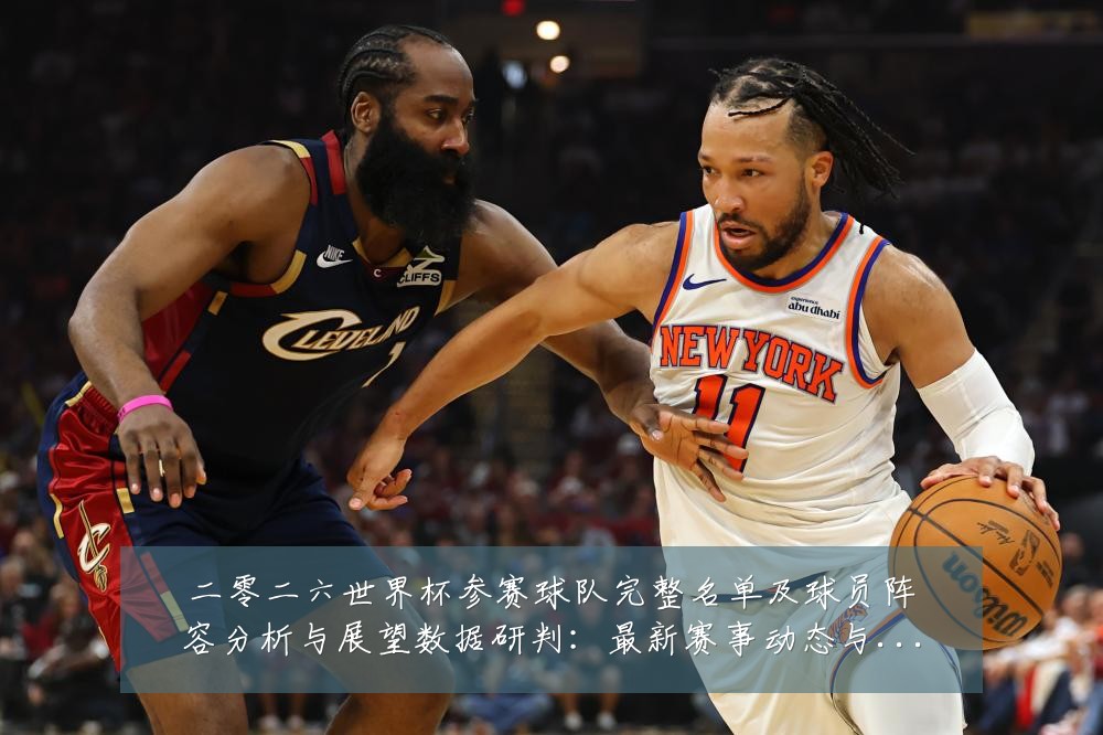 二零二六世界杯参赛球队完整名单及球员阵容分析与展望数据研判:最新赛事动态与深度分析