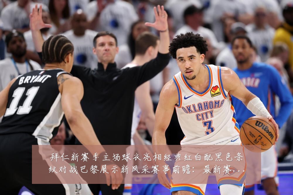 拜仁新赛季主场球衣亮相经典红白配黑色条纹对战巴黎展示新风采赛事前瞻:最新赛事动态与深度分析