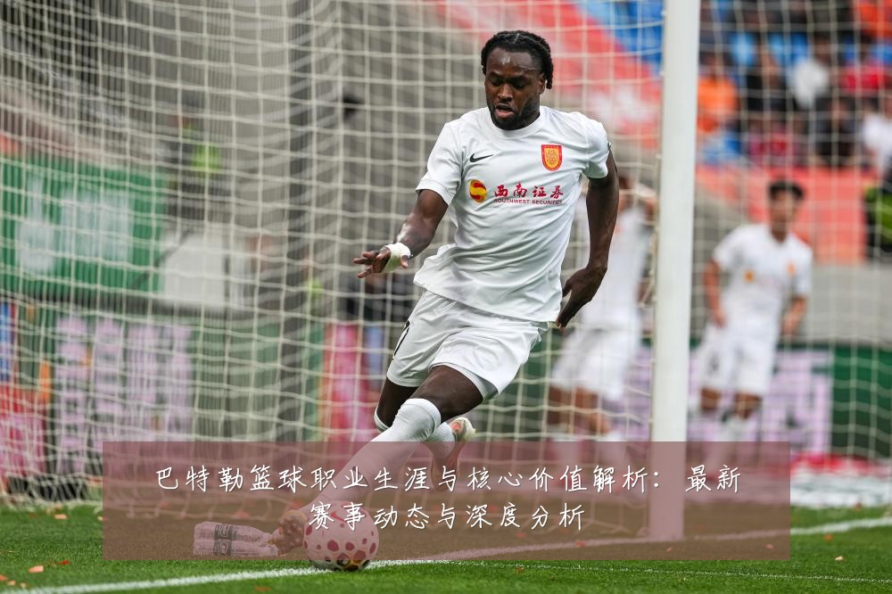 巴特勒篮球职业生涯与核心价值解析:最新赛事动态与深度分析