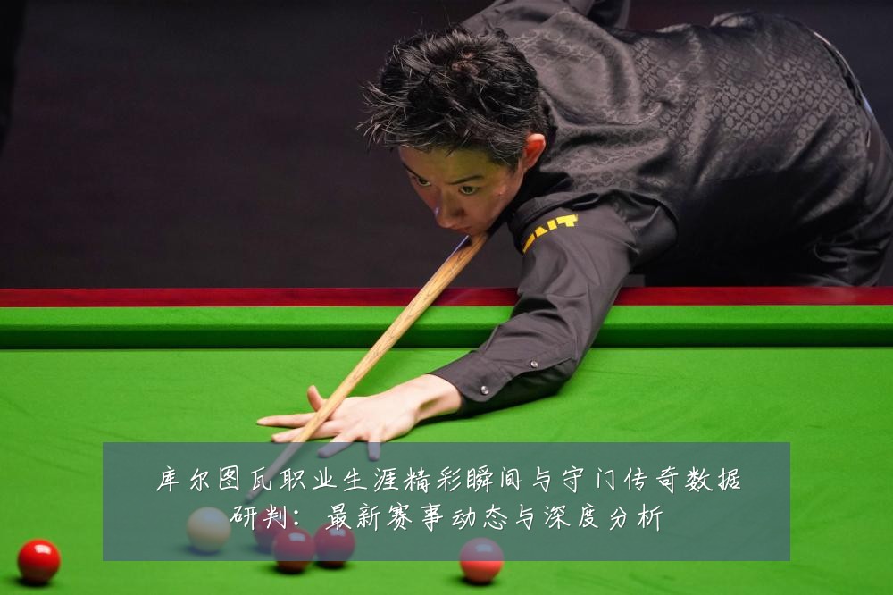 库尔图瓦职业生涯精彩瞬间与守门传奇数据研判:最新赛事动态与深度分析