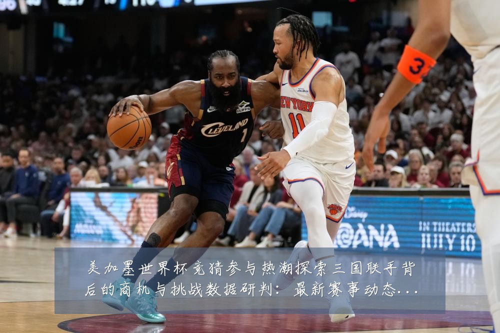 美加墨世界杯竞猜参与热潮探索三国联手背后的商机与挑战数据研判:最新赛事动态与深度分析