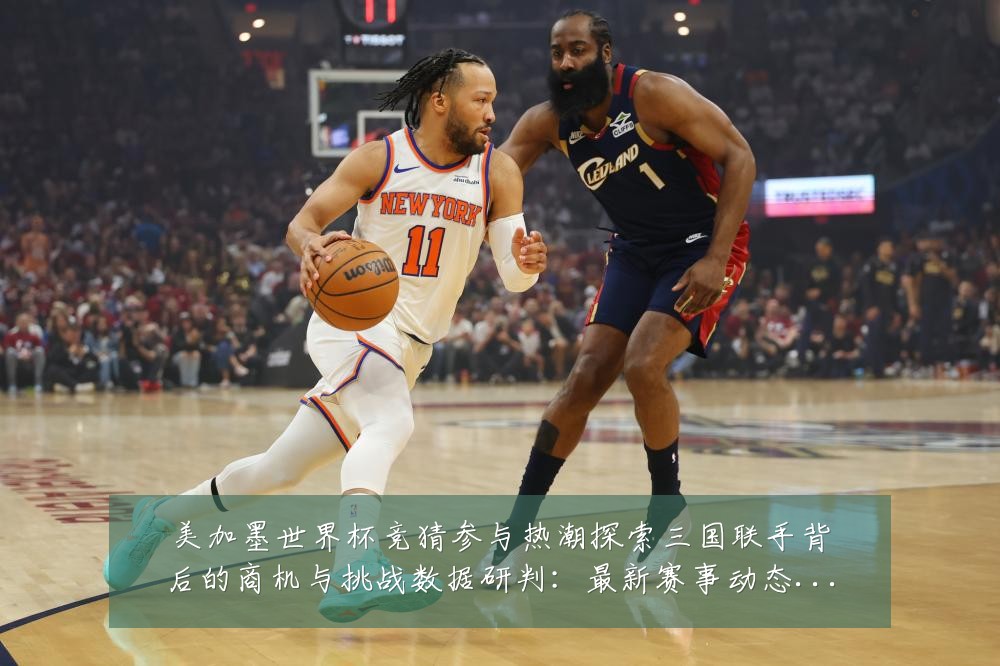 美加墨世界杯竞猜参与热潮探索三国联手背后的商机与挑战数据研判:最新赛事动态与深度分析