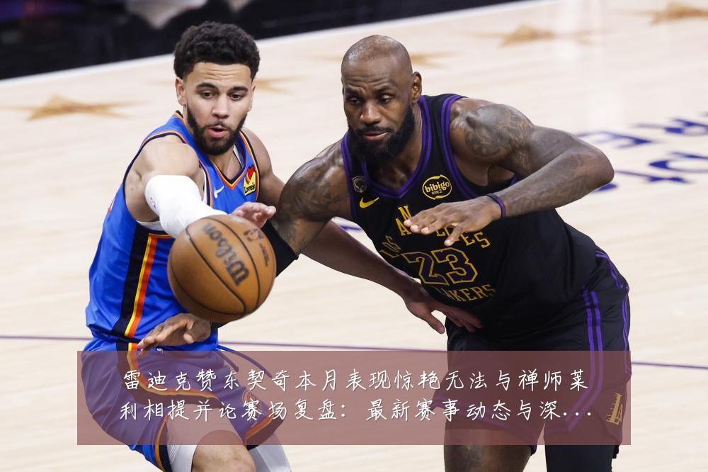 雷迪克赞东契奇本月表现惊艳无法与禅师莱利相提并论赛场复盘:最新赛事动态与深度分析