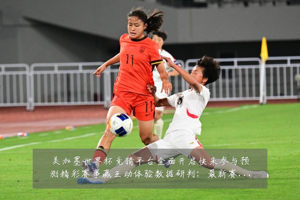 美加墨世界杯竞猜平台全面开启快来参与预测精彩赛事赢互动体验数据研判：最新赛事动态与深度分析